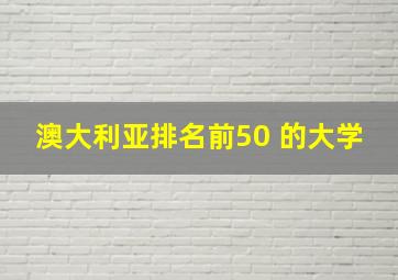 澳大利亚排名前50 的大学